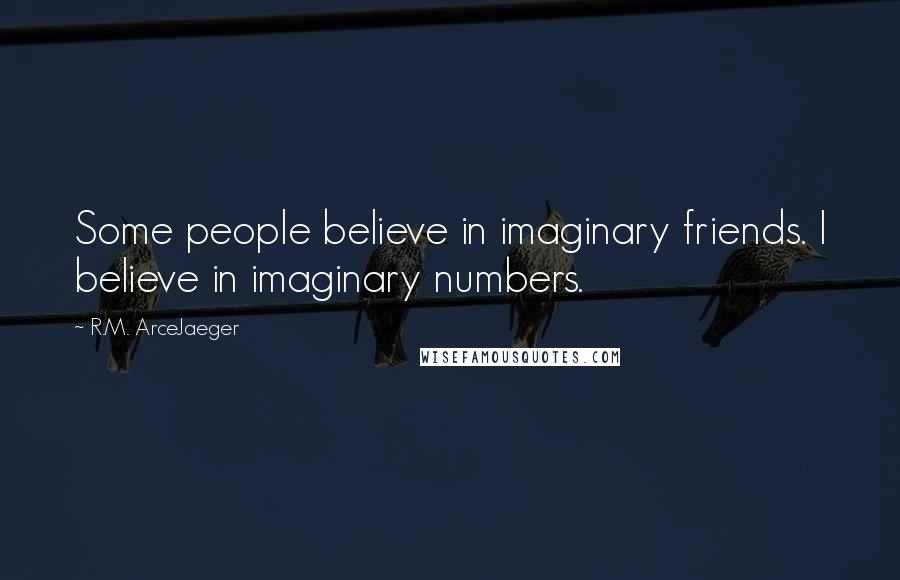 R.M. ArceJaeger Quotes: Some people believe in imaginary friends. I believe in imaginary numbers.