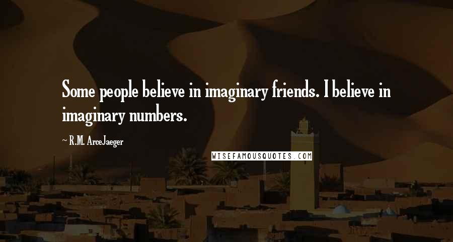 R.M. ArceJaeger Quotes: Some people believe in imaginary friends. I believe in imaginary numbers.