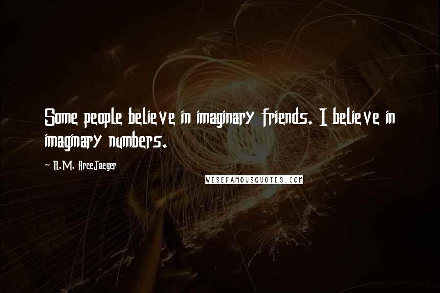 R.M. ArceJaeger Quotes: Some people believe in imaginary friends. I believe in imaginary numbers.