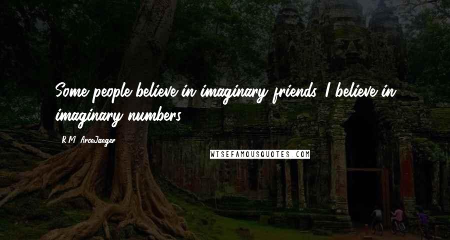 R.M. ArceJaeger Quotes: Some people believe in imaginary friends. I believe in imaginary numbers.