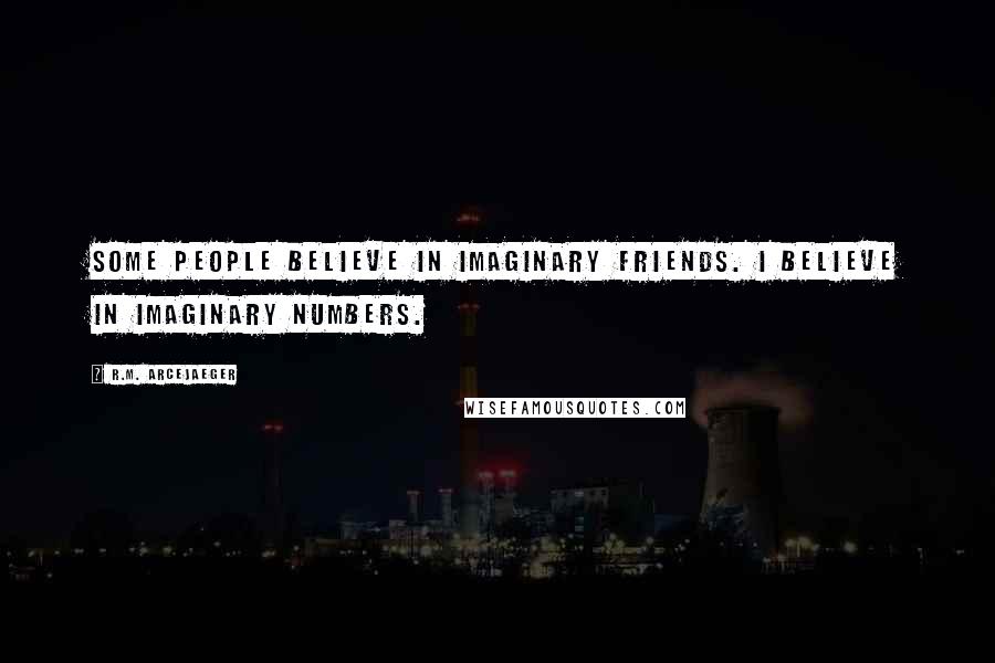 R.M. ArceJaeger Quotes: Some people believe in imaginary friends. I believe in imaginary numbers.