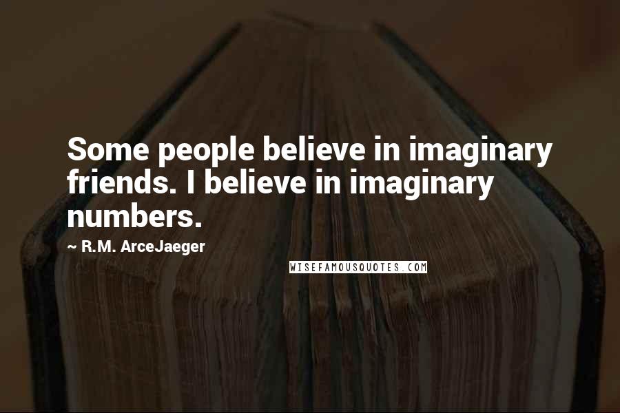 R.M. ArceJaeger Quotes: Some people believe in imaginary friends. I believe in imaginary numbers.
