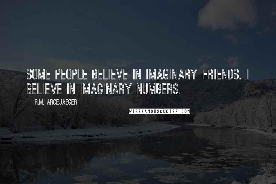 R.M. ArceJaeger Quotes: Some people believe in imaginary friends. I believe in imaginary numbers.