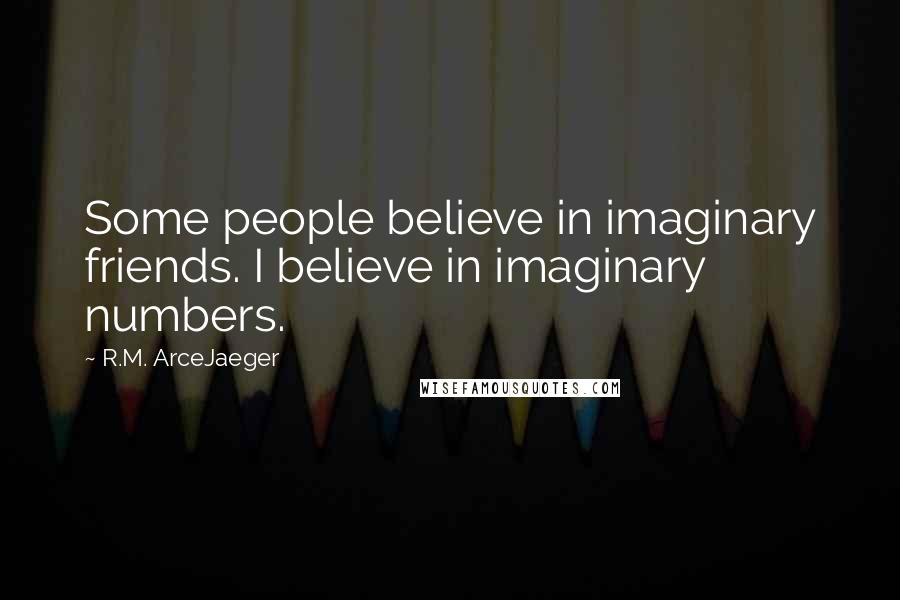 R.M. ArceJaeger Quotes: Some people believe in imaginary friends. I believe in imaginary numbers.