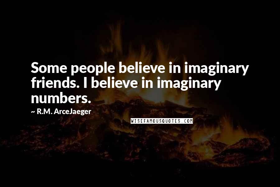 R.M. ArceJaeger Quotes: Some people believe in imaginary friends. I believe in imaginary numbers.