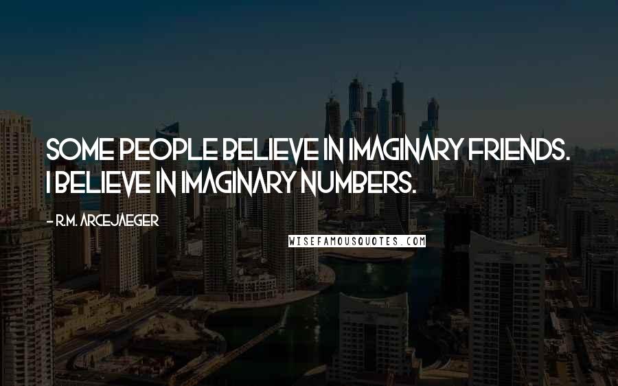 R.M. ArceJaeger Quotes: Some people believe in imaginary friends. I believe in imaginary numbers.