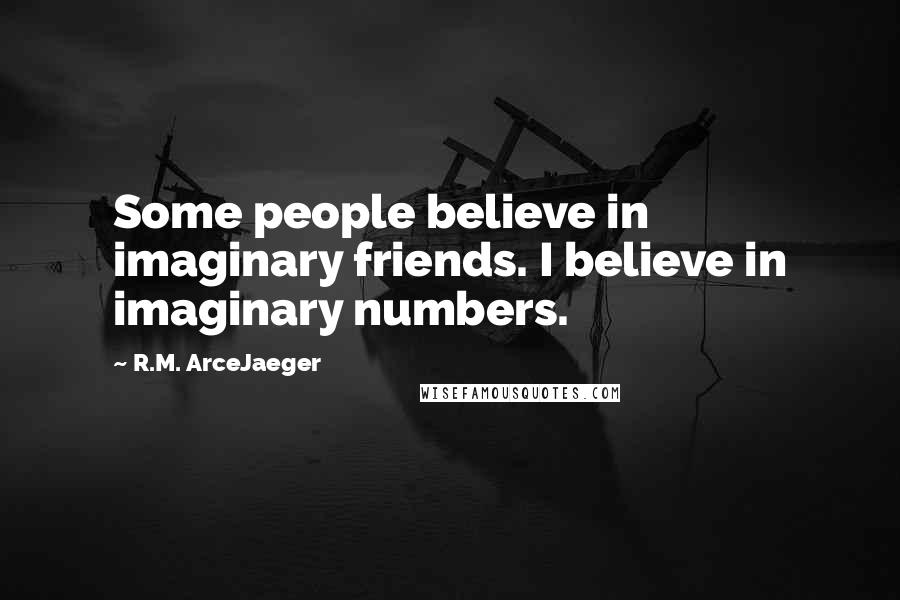 R.M. ArceJaeger Quotes: Some people believe in imaginary friends. I believe in imaginary numbers.