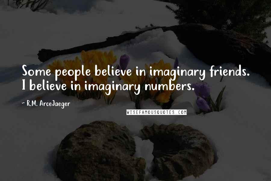 R.M. ArceJaeger Quotes: Some people believe in imaginary friends. I believe in imaginary numbers.