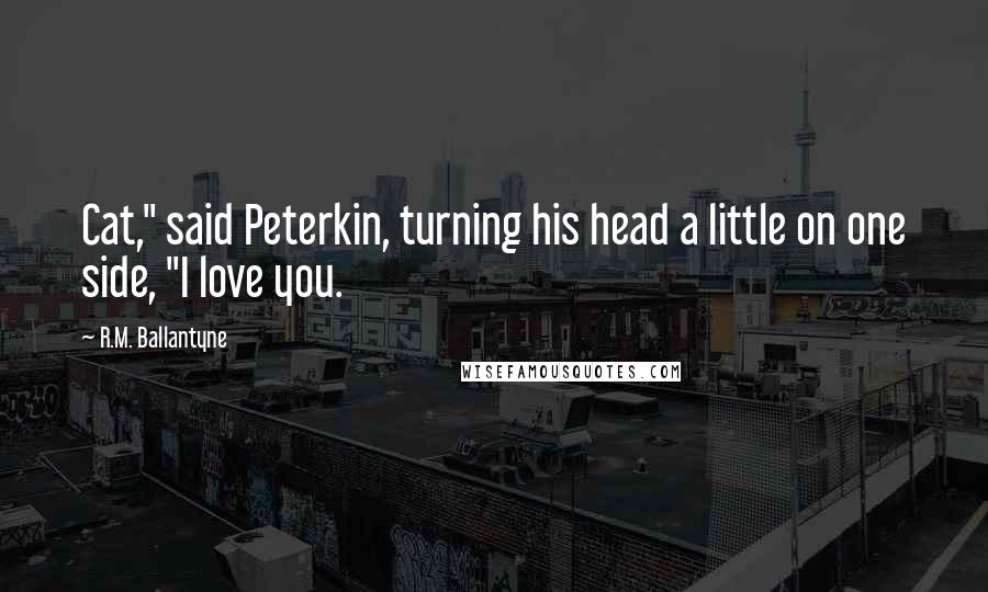 R.M. Ballantyne Quotes: Cat," said Peterkin, turning his head a little on one side, "I love you.