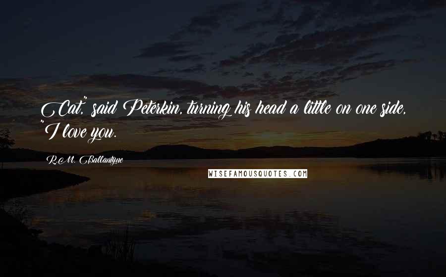 R.M. Ballantyne Quotes: Cat," said Peterkin, turning his head a little on one side, "I love you.