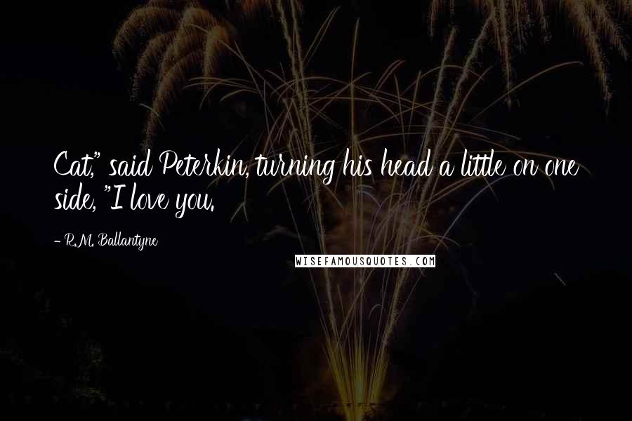 R.M. Ballantyne Quotes: Cat," said Peterkin, turning his head a little on one side, "I love you.