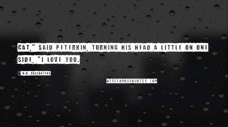 R.M. Ballantyne Quotes: Cat," said Peterkin, turning his head a little on one side, "I love you.