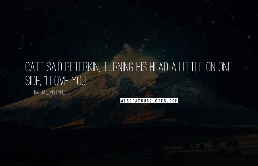 R.M. Ballantyne Quotes: Cat," said Peterkin, turning his head a little on one side, "I love you.