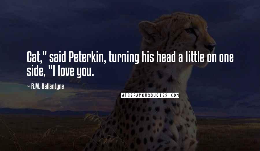 R.M. Ballantyne Quotes: Cat," said Peterkin, turning his head a little on one side, "I love you.