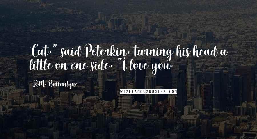 R.M. Ballantyne Quotes: Cat," said Peterkin, turning his head a little on one side, "I love you.
