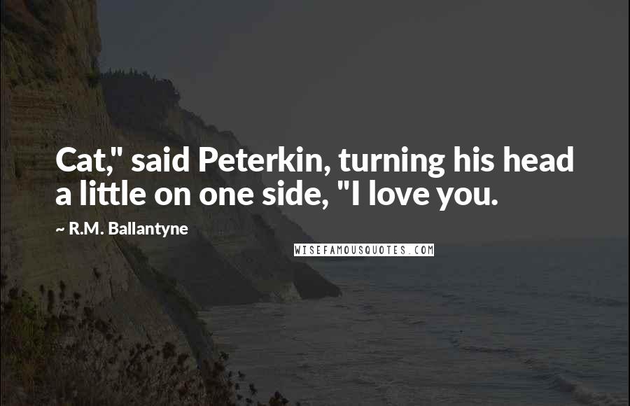 R.M. Ballantyne Quotes: Cat," said Peterkin, turning his head a little on one side, "I love you.