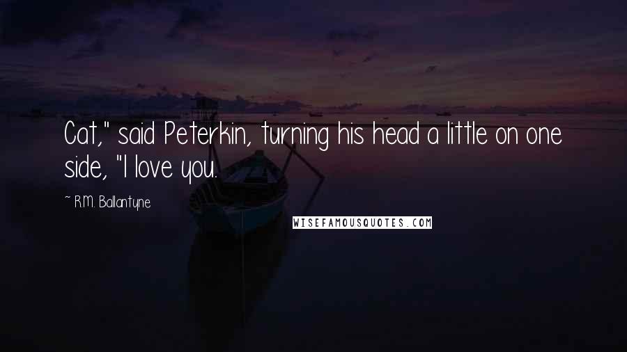 R.M. Ballantyne Quotes: Cat," said Peterkin, turning his head a little on one side, "I love you.