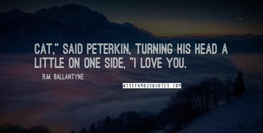 R.M. Ballantyne Quotes: Cat," said Peterkin, turning his head a little on one side, "I love you.