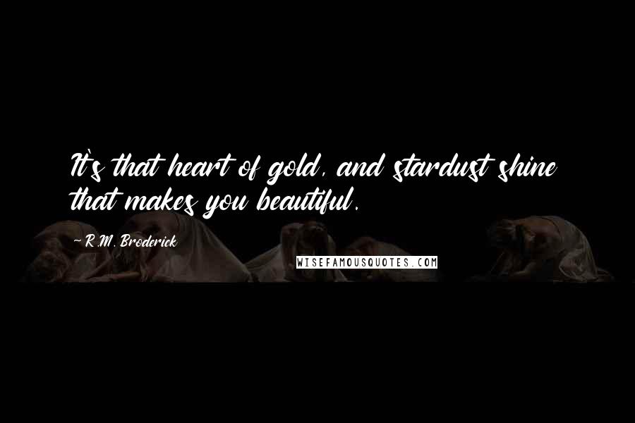 R.M. Broderick Quotes: It's that heart of gold, and stardust shine that makes you beautiful.
