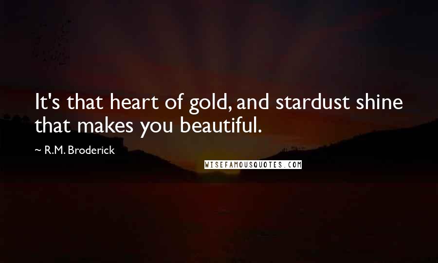 R.M. Broderick Quotes: It's that heart of gold, and stardust shine that makes you beautiful.