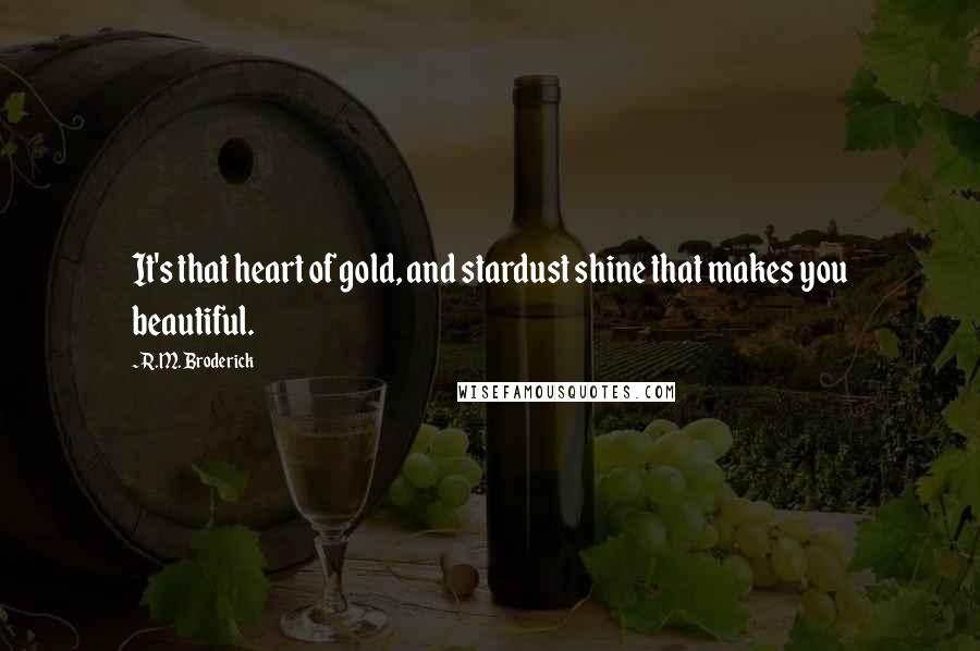 R.M. Broderick Quotes: It's that heart of gold, and stardust shine that makes you beautiful.