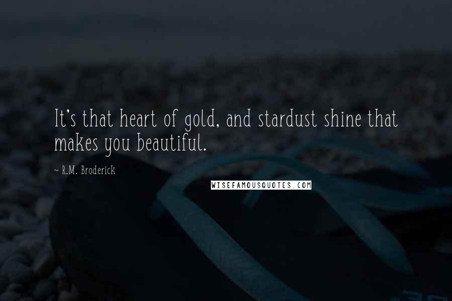 R.M. Broderick Quotes: It's that heart of gold, and stardust shine that makes you beautiful.