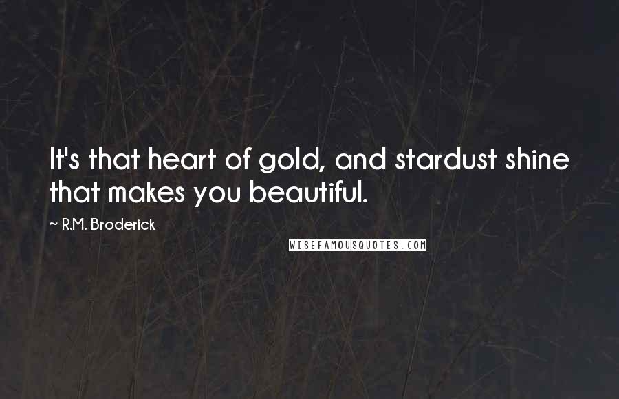 R.M. Broderick Quotes: It's that heart of gold, and stardust shine that makes you beautiful.