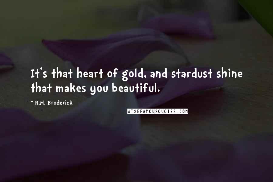 R.M. Broderick Quotes: It's that heart of gold, and stardust shine that makes you beautiful.