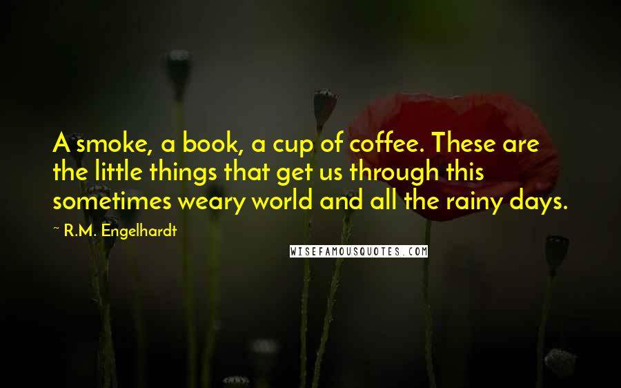 R.M. Engelhardt Quotes: A smoke, a book, a cup of coffee. These are the little things that get us through this sometimes weary world and all the rainy days.