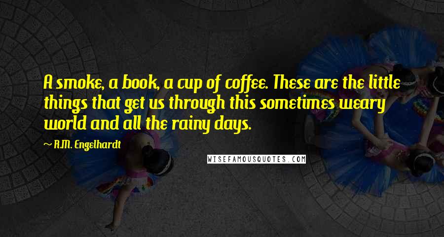 R.M. Engelhardt Quotes: A smoke, a book, a cup of coffee. These are the little things that get us through this sometimes weary world and all the rainy days.