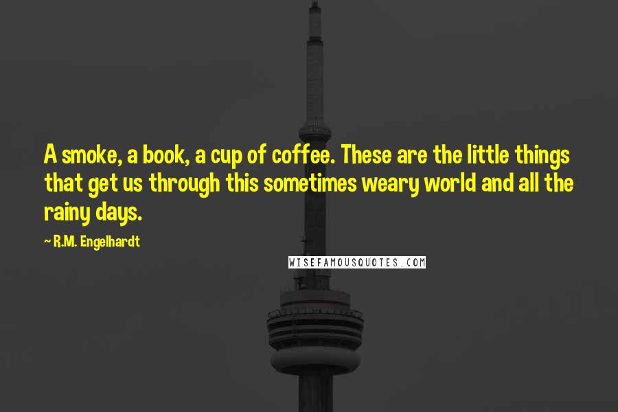 R.M. Engelhardt Quotes: A smoke, a book, a cup of coffee. These are the little things that get us through this sometimes weary world and all the rainy days.