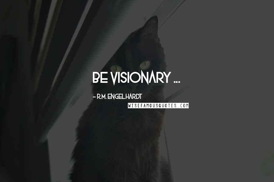 R.M. Engelhardt Quotes: Be Visionary ...