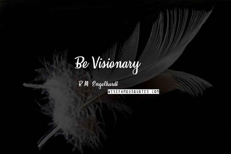 R.M. Engelhardt Quotes: Be Visionary ...