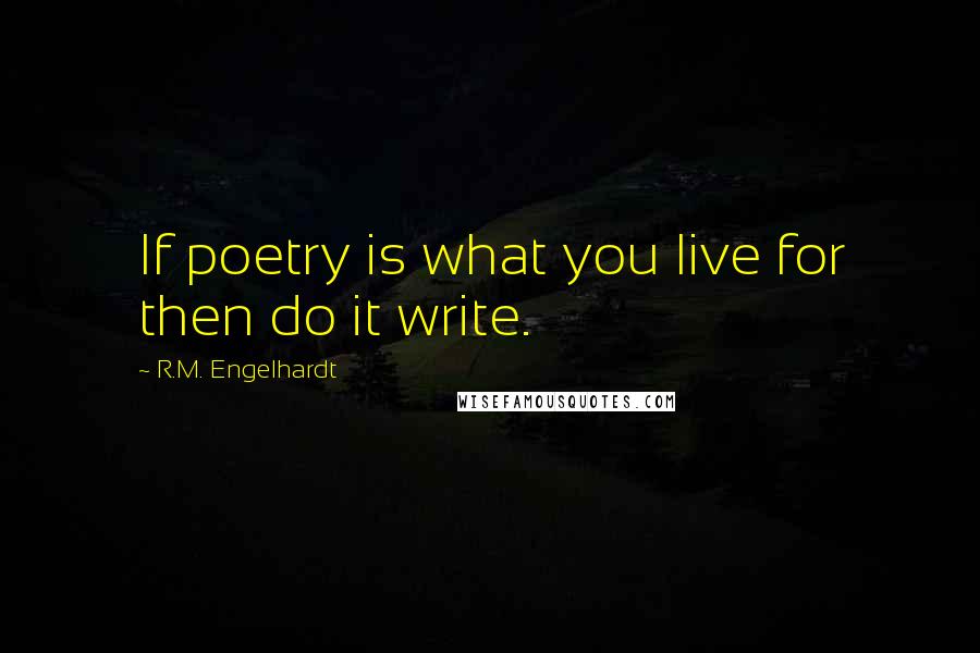 R.M. Engelhardt Quotes: If poetry is what you live for then do it write.