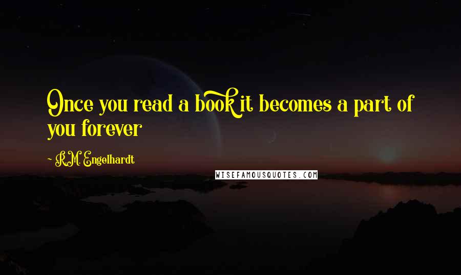 R.M. Engelhardt Quotes: Once you read a book it becomes a part of you forever