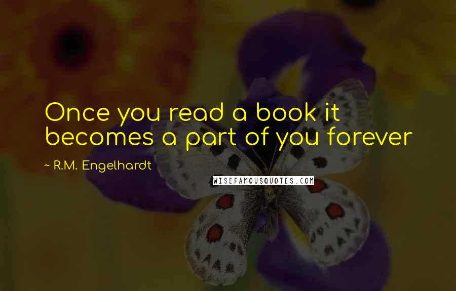 R.M. Engelhardt Quotes: Once you read a book it becomes a part of you forever