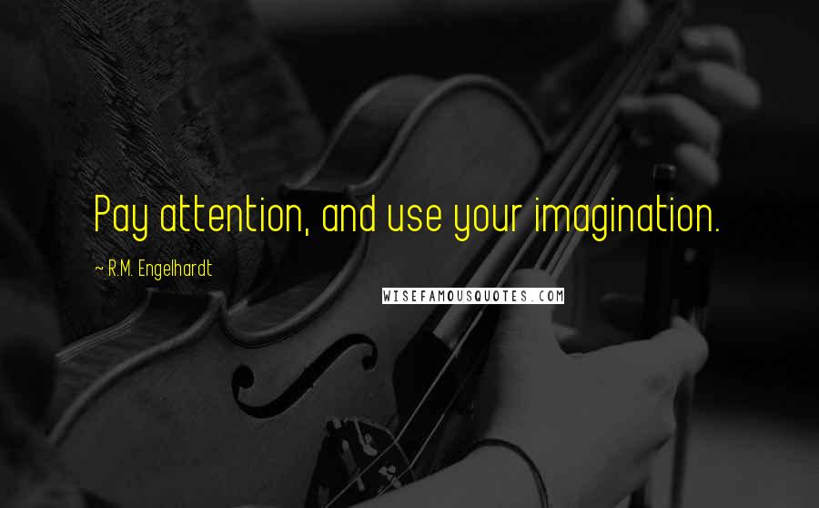 R.M. Engelhardt Quotes: Pay attention, and use your imagination.