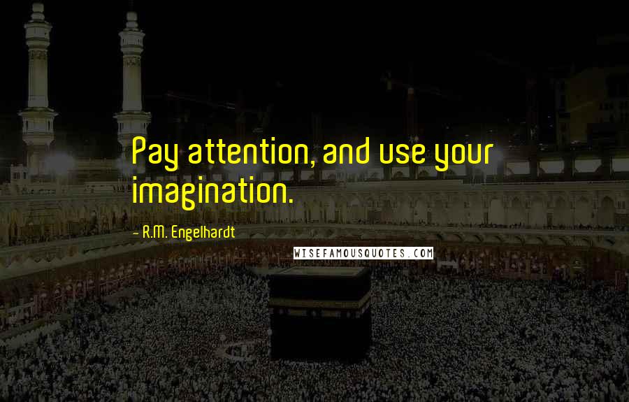 R.M. Engelhardt Quotes: Pay attention, and use your imagination.