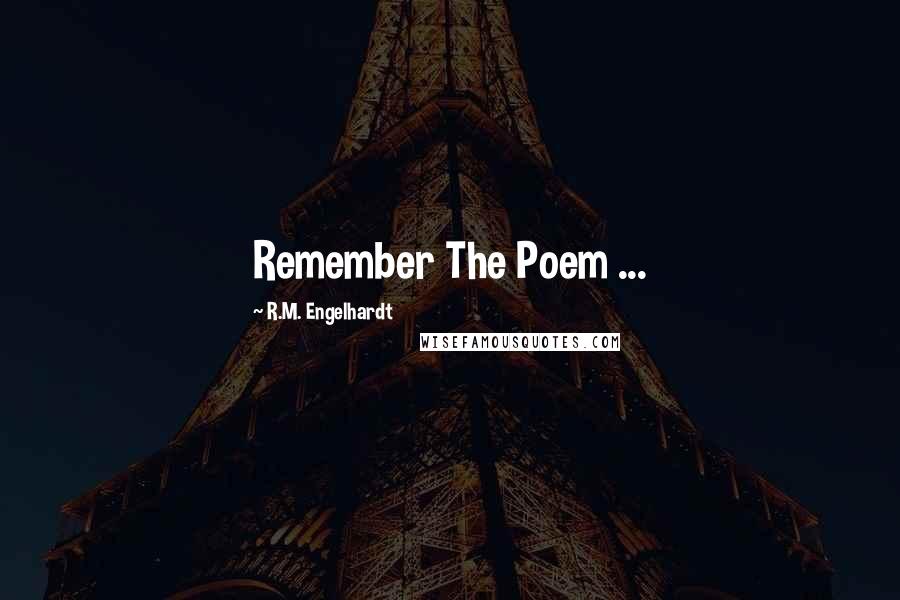 R.M. Engelhardt Quotes: Remember The Poem ...