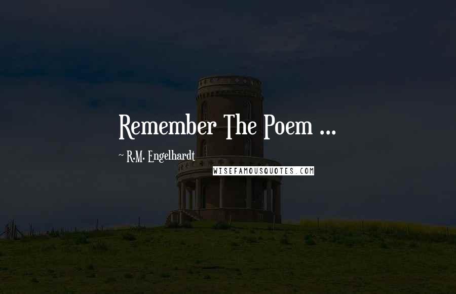 R.M. Engelhardt Quotes: Remember The Poem ...