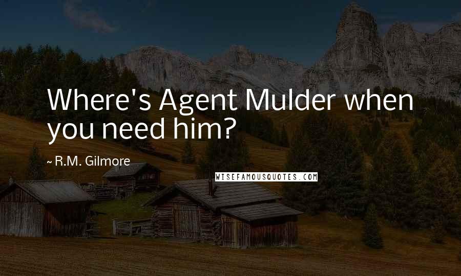 R.M. Gilmore Quotes: Where's Agent Mulder when you need him?