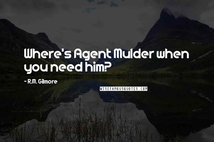 R.M. Gilmore Quotes: Where's Agent Mulder when you need him?