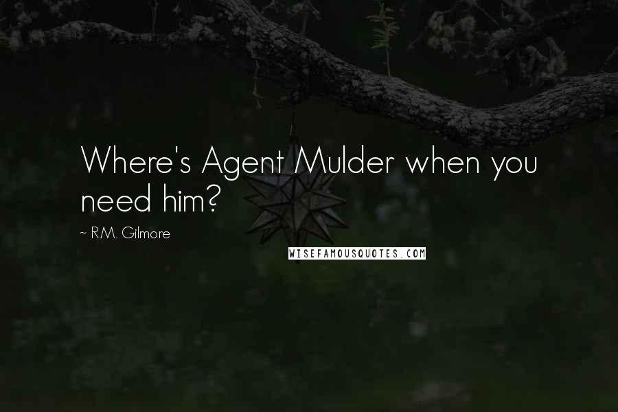 R.M. Gilmore Quotes: Where's Agent Mulder when you need him?