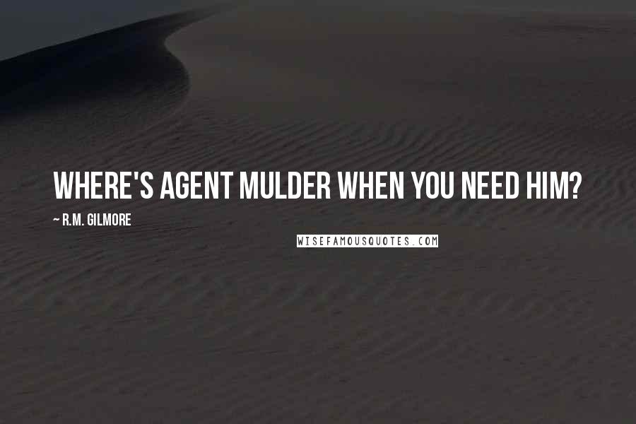 R.M. Gilmore Quotes: Where's Agent Mulder when you need him?