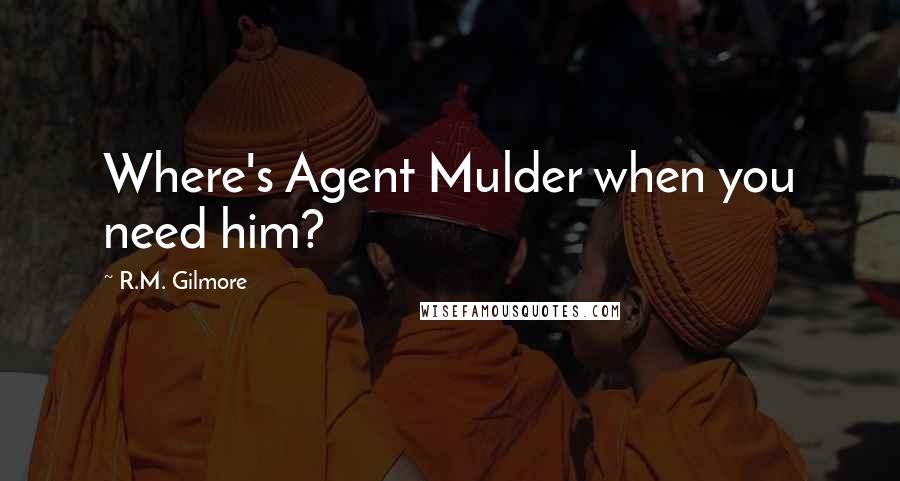 R.M. Gilmore Quotes: Where's Agent Mulder when you need him?