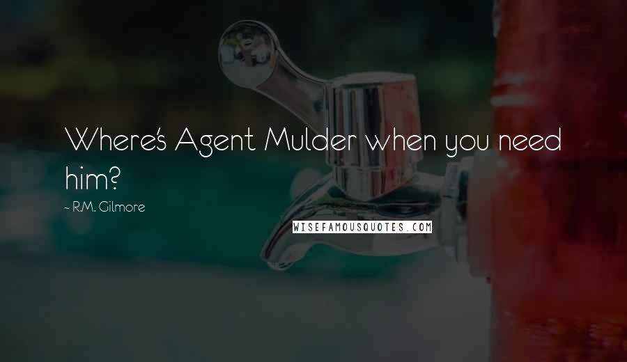 R.M. Gilmore Quotes: Where's Agent Mulder when you need him?