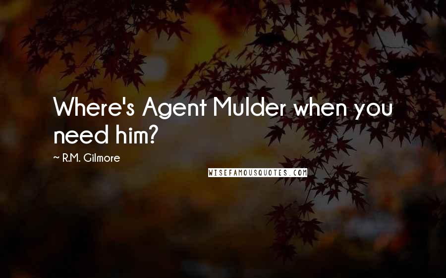 R.M. Gilmore Quotes: Where's Agent Mulder when you need him?