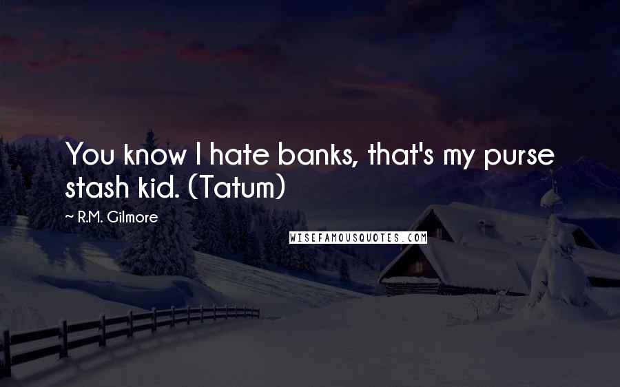 R.M. Gilmore Quotes: You know I hate banks, that's my purse stash kid. (Tatum)