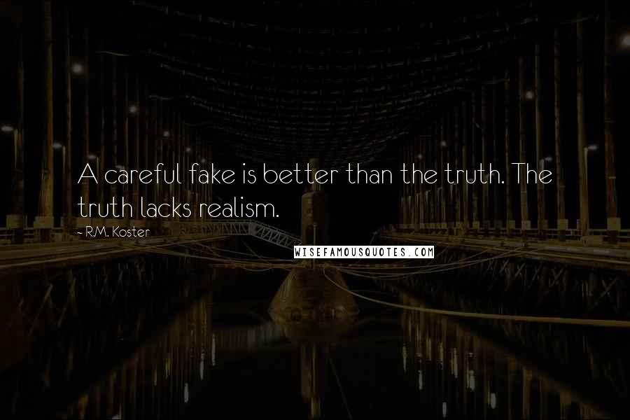 R.M. Koster Quotes: A careful fake is better than the truth. The truth lacks realism.