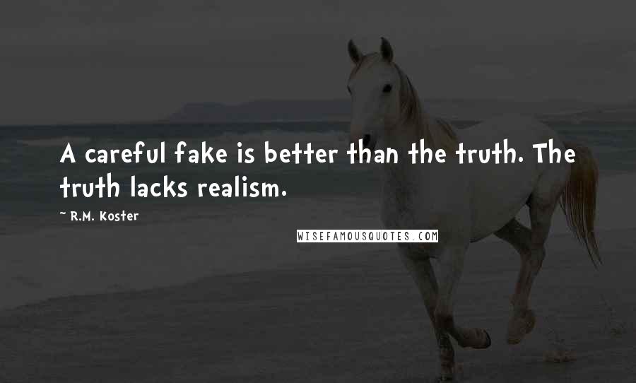 R.M. Koster Quotes: A careful fake is better than the truth. The truth lacks realism.